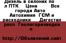 Дизель в салонах по 20 л ПТК. › Цена ­ 30 - Все города Авто » Автохимия, ГСМ и расходники   . Дагестан респ.,Геологоразведка п.